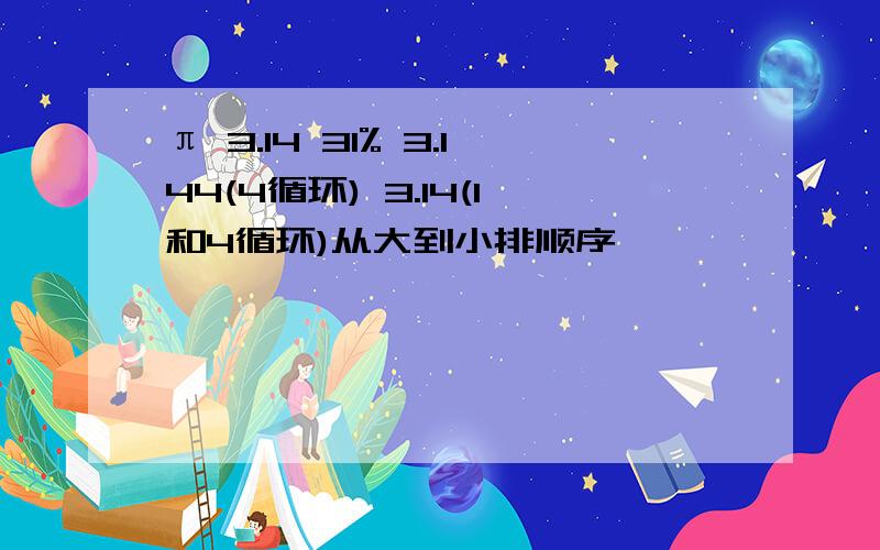 π 3.14 31% 3.144(4循环) 3.14(1和4循环)从大到小排顺序