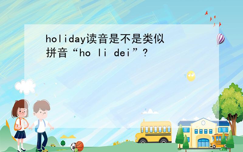 holiday读音是不是类似拼音“ho li dei”?