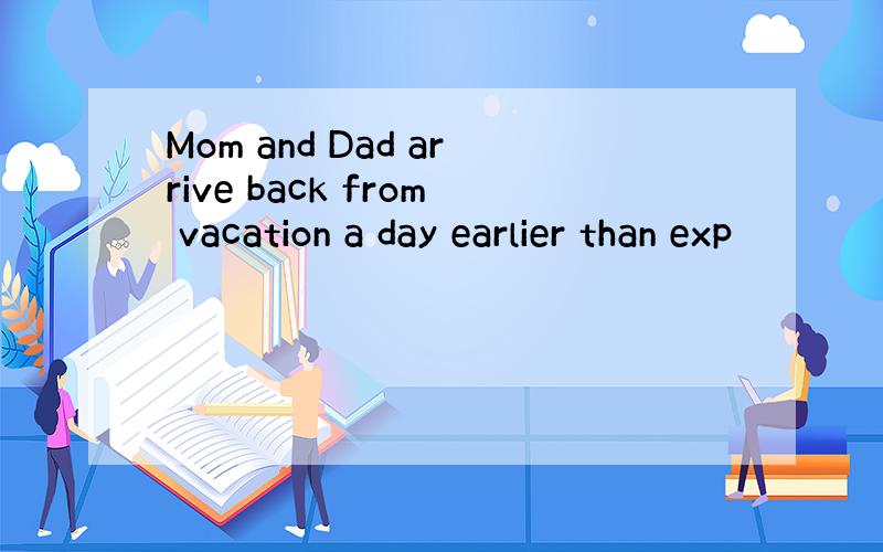 Mom and Dad arrive back from vacation a day earlier than exp