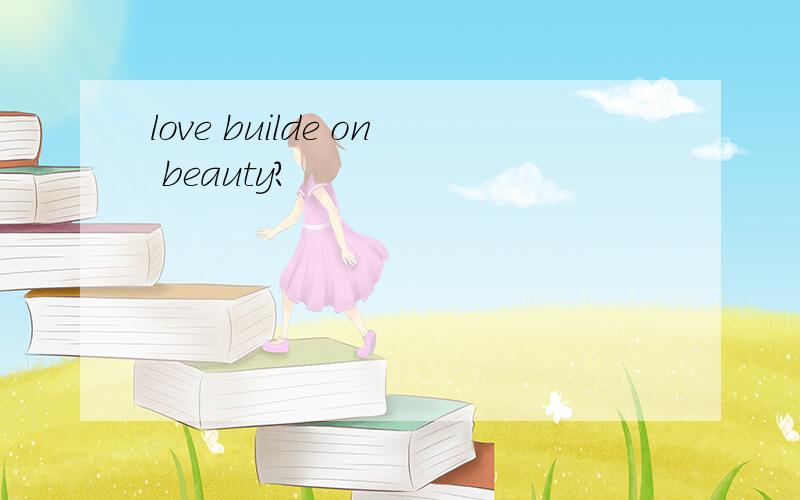 love builde on beauty?
