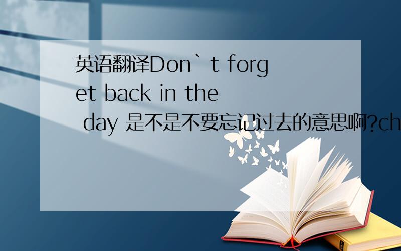 英语翻译Don`t forget back in the day 是不是不要忘记过去的意思啊?choice drop i