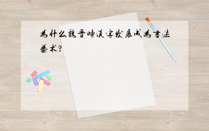 为什么魏晋时汉字发展成为书法艺术?