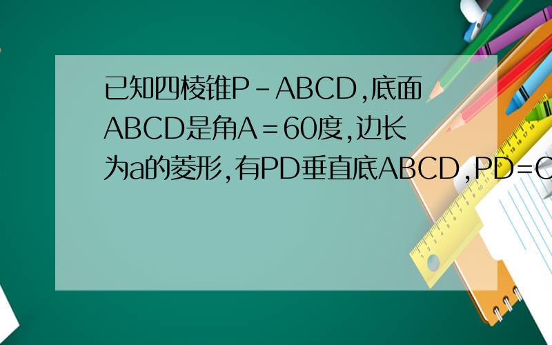 已知四棱锥P-ABCD,底面ABCD是角A＝60度,边长为a的菱形,有PD垂直底ABCD,PD=CD,点M,N分别是棱A