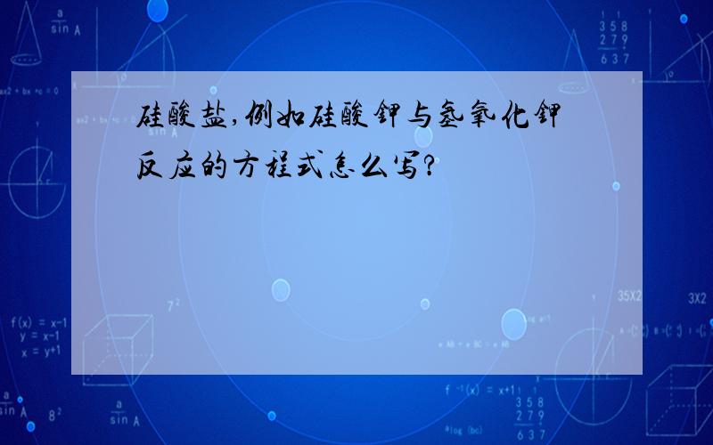 硅酸盐,例如硅酸钾与氢氧化钾反应的方程式怎么写?