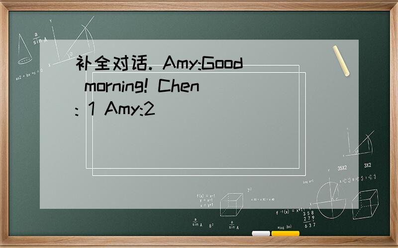 补全对话. Amy:Good morning! Chen: 1 Amy:2