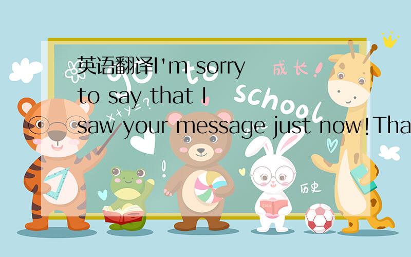 英语翻译I'm sorry to say that I saw your message just now!Thanks