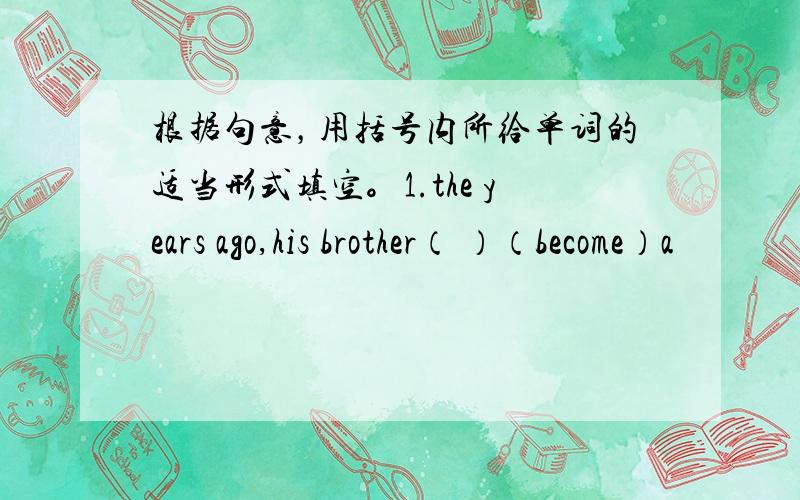 根据句意，用括号内所给单词的适当形式填空。1.the years ago,his brother（ ）（become）a