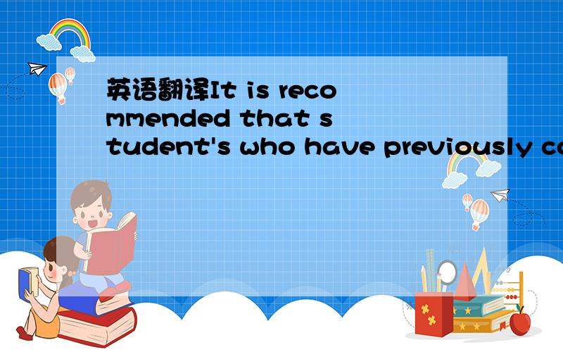 英语翻译It is recommended that student's who have previously com