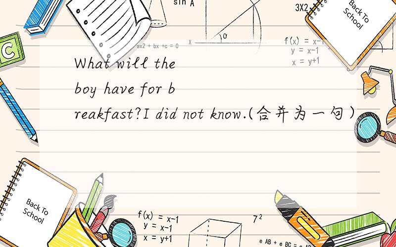 What will the boy have for breakfast?I did not know.(合并为一句）