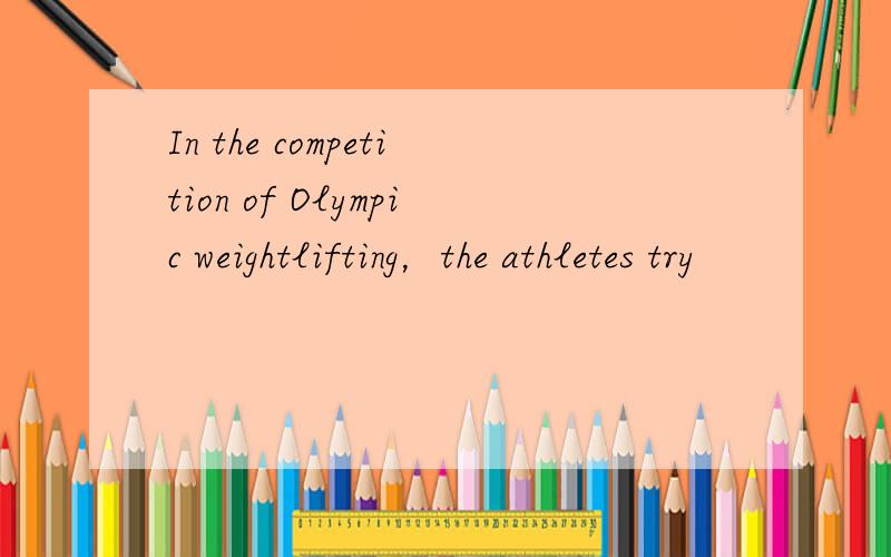 In the competition of Olympic weightlifting，the athletes try