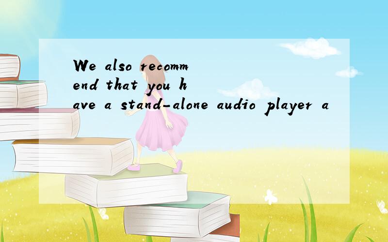 We also recommend that you have a stand-alone audio player a