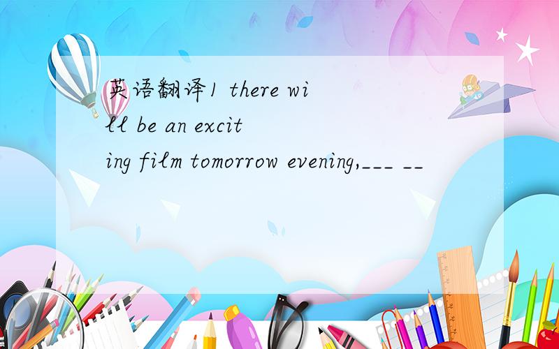 英语翻译1 there will be an exciting film tomorrow evening,___ __