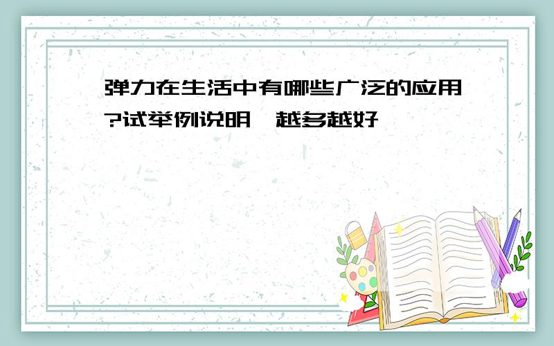 弹力在生活中有哪些广泛的应用?试举例说明,越多越好,