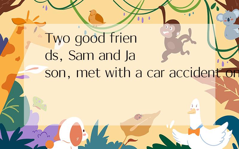 Two good friends, Sam and Jason, met with a car accident on