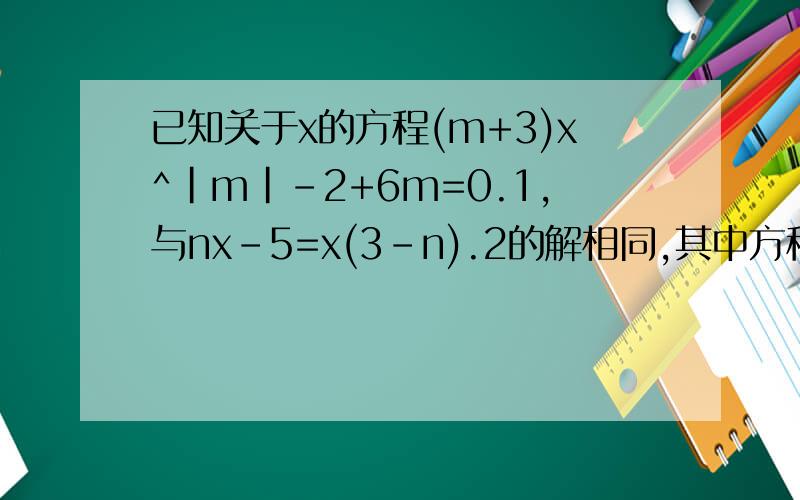 已知关于x的方程(m+3)x^|m|-2+6m=0.1,与nx-5=x(3-n).2的解相同,其中方程1是一元一次方程求