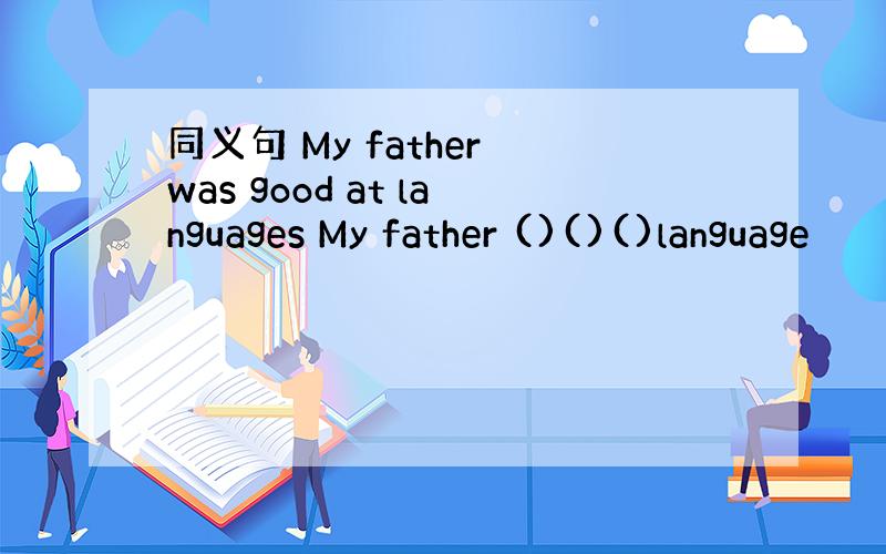同义句 My father was good at languages My father ()()()language