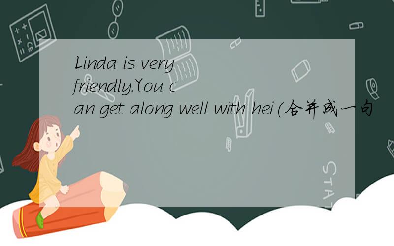 Linda is very friendly.You can get along well with hei(合并成一句