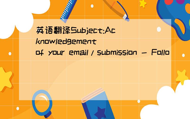 英语翻译Subject:Acknowledgement of your email/submission - Follo