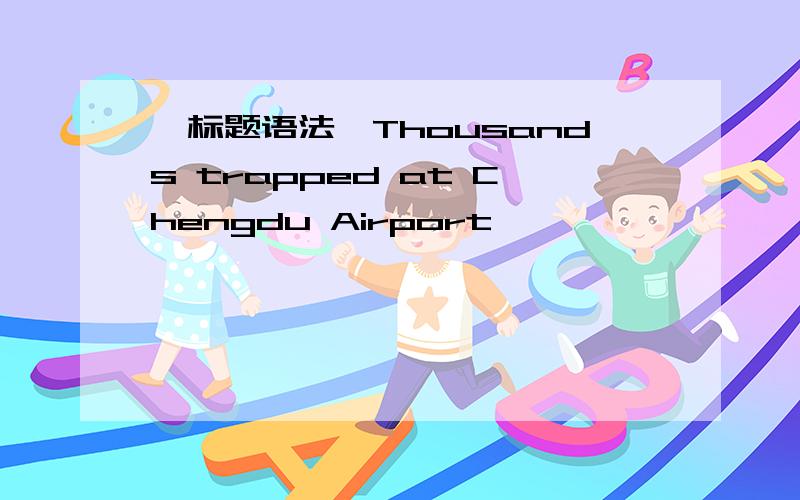 【标题语法】Thousands trapped at Chengdu Airport