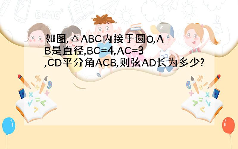 如图,△ABC内接于圆O,AB是直径,BC=4,AC=3,CD平分角ACB,则弦AD长为多少?