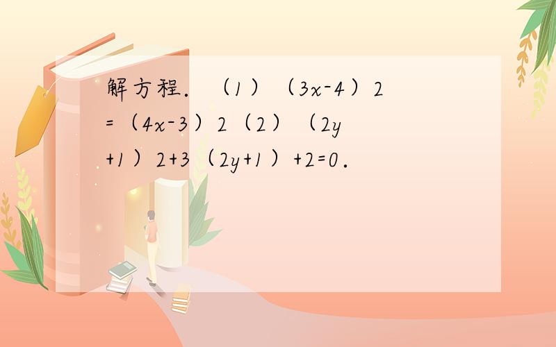 解方程．（1）（3x-4）2=（4x-3）2（2）（2y+1）2+3（2y+1）+2=0．