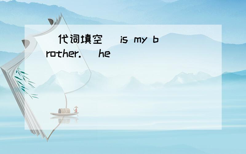 (代词填空) is my brother.( he )