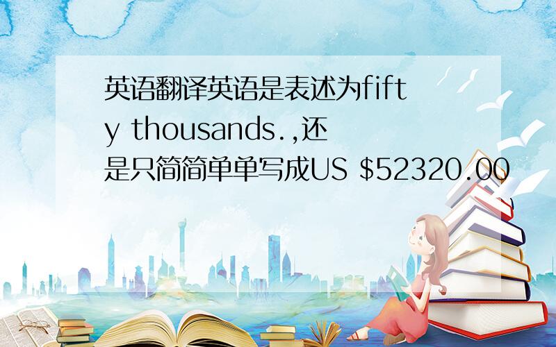 英语翻译英语是表述为fifty thousands.,还是只简简单单写成US $52320.00