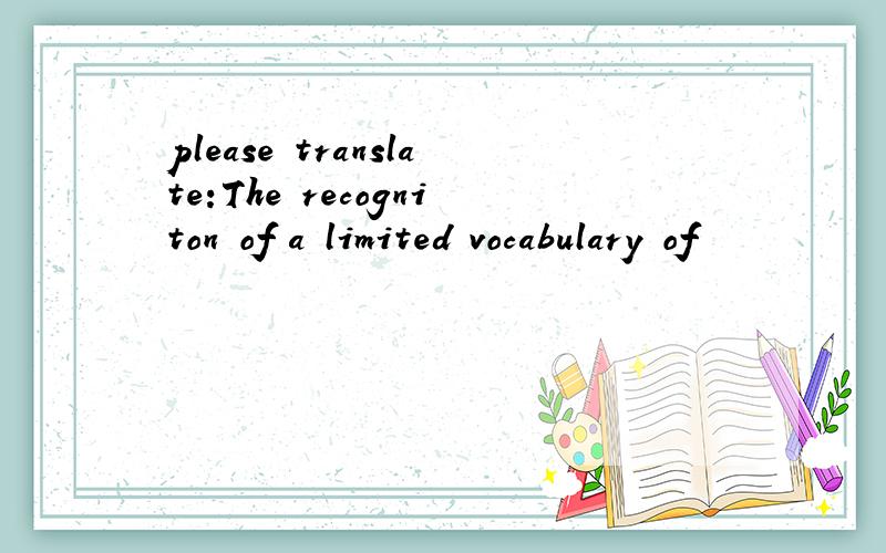 please translate:The recogniton of a limited vocabulary of