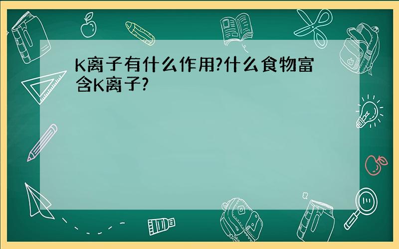 K离子有什么作用?什么食物富含K离子?