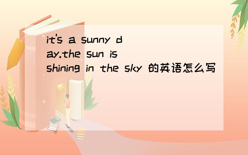 it's a sunny day.the sun is shining in the sky 的英语怎么写