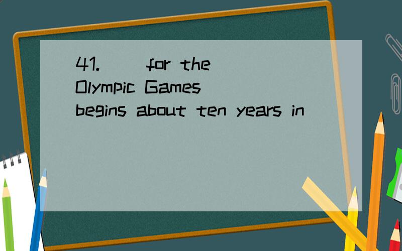 41.( )for the Olympic Games begins about ten years in