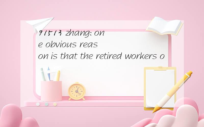91513 zhang：one obvious reason is that the retired workers o