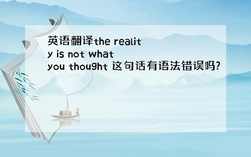 英语翻译the reality is not what you thought 这句话有语法错误吗?