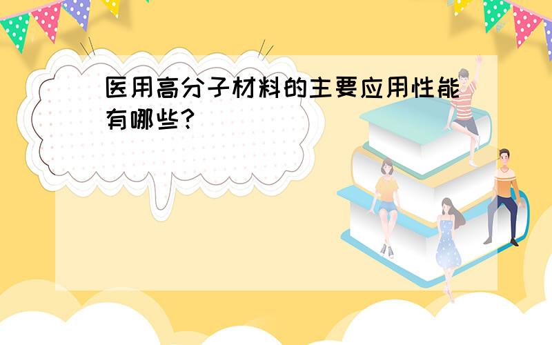 医用高分子材料的主要应用性能有哪些?