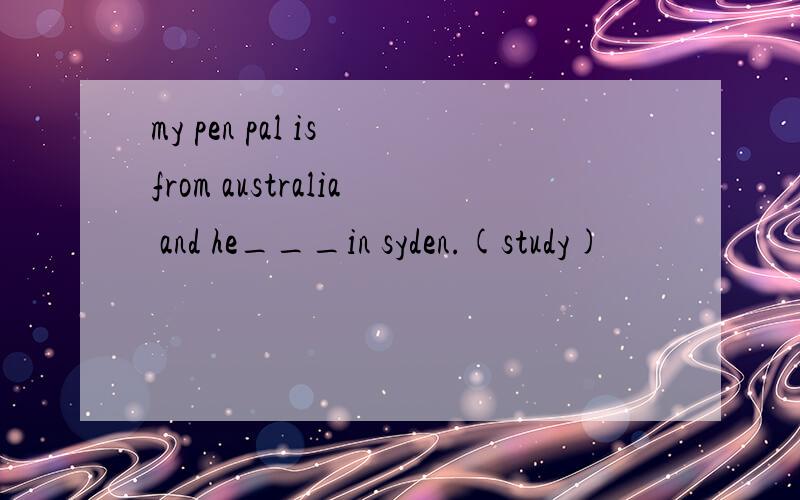 my pen pal is from australia and he___in syden.(study)