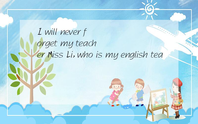 I will never forget my teacher Miss Li,who is my english tea