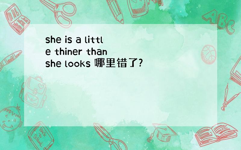 she is a little thiner than she looks 哪里错了?
