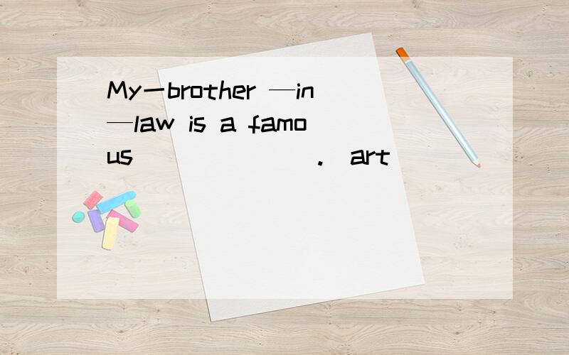 My一brother —in—law is a famous_______.(art)