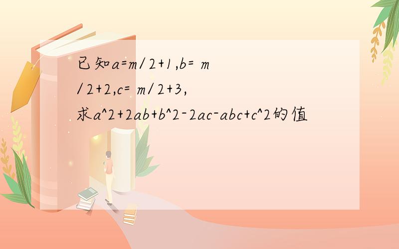 已知a=m/2+1,b= m/2+2,c= m/2+3,求a^2+2ab+b^2-2ac-abc+c^2的值