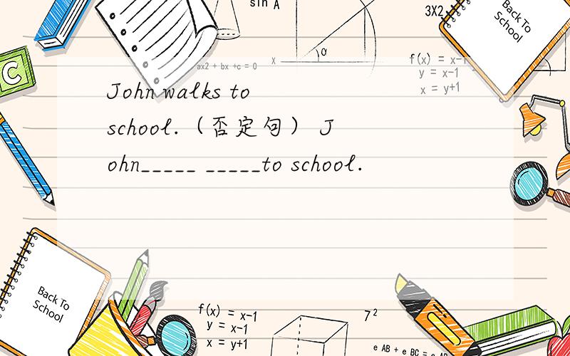 John walks to school.（否定句） John_____ _____to school.