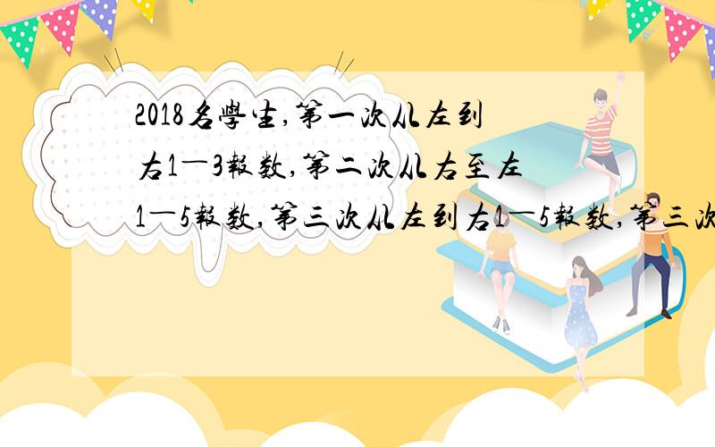 2018名学生,第一次从左到右1―3报数,第二次从右至左1―5报数,第三次从左到右1―5报数,第三次报的数等