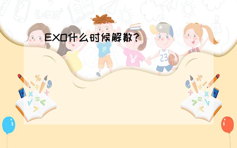 EXO什么时候解散?