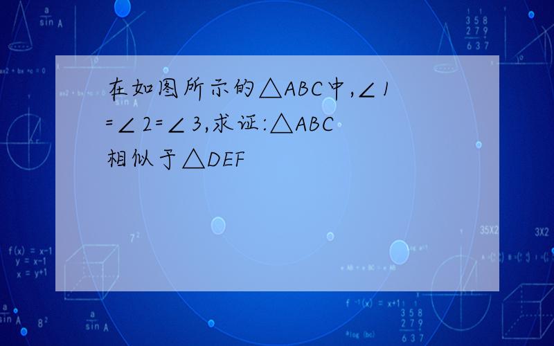 在如图所示的△ABC中,∠1=∠2=∠3,求证:△ABC相似于△DEF