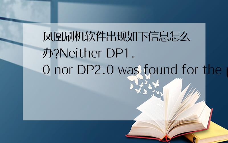 凤凰刷机软件出现如下信息怎么办?Neither DP1.0 nor DP2.0 was found for the pr