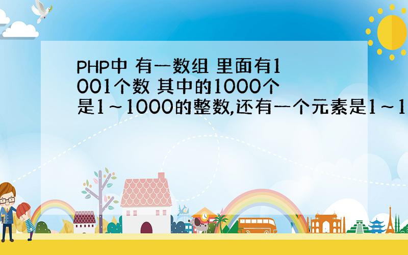 PHP中 有一数组 里面有1001个数 其中的1000个是1～1000的整数,还有一个元素是1～1000中的一个数.要求