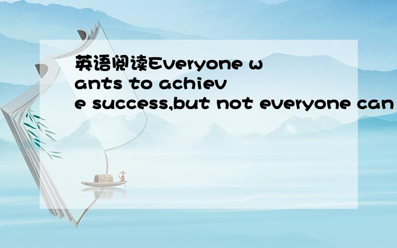 英语阅读Everyone wants to achieve success,but not everyone can d