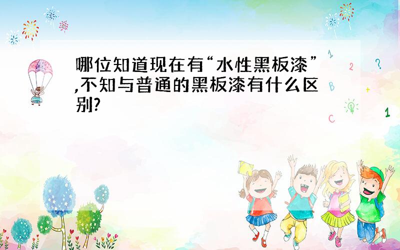 哪位知道现在有“水性黑板漆”,不知与普通的黑板漆有什么区别?