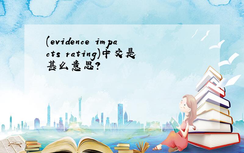 (evidence impacts rating)中文是甚么意思?
