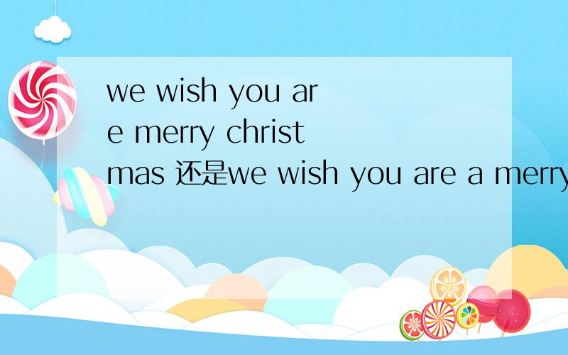 we wish you are merry christmas 还是we wish you are a merry ch