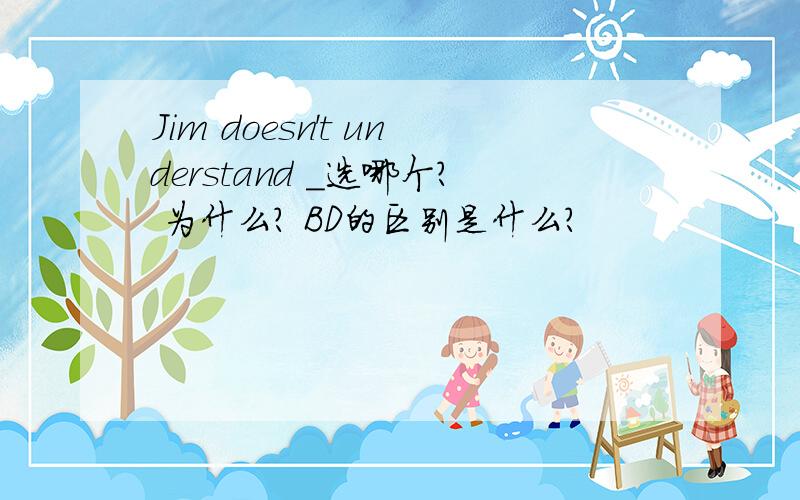 Jim doesn't understand _选哪个? 为什么? BD的区别是什么?